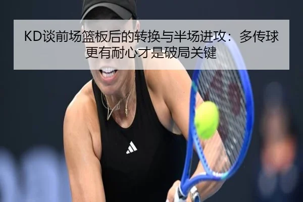 KD谈前场篮板后的转换与半场进攻：多传球更有耐心才是破局关键